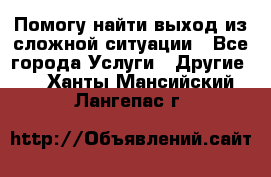 Помогу найти выход из сложной ситуации - Все города Услуги » Другие   . Ханты-Мансийский,Лангепас г.